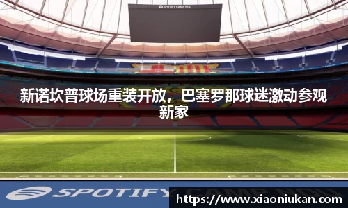 新诺坎普球场重装开放，巴塞罗那球迷激动参观新家