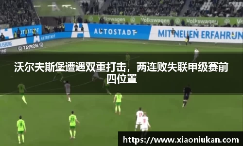 沃尔夫斯堡遭遇双重打击，两连败失联甲级赛前四位置