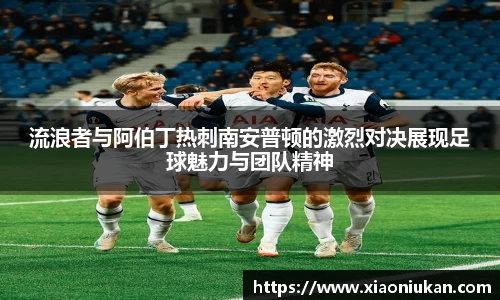 流浪者与阿伯丁热刺南安普顿的激烈对决展现足球魅力与团队精神