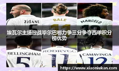 埃瓦尔主场迎战毕尔巴鄂力争三分争夺西甲积分榜优势