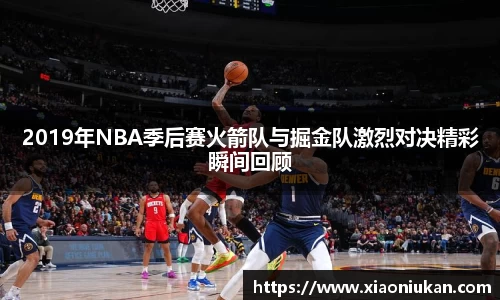 2019年NBA季后赛火箭队与掘金队激烈对决精彩瞬间回顾
