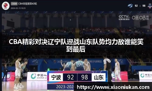CBA精彩对决辽宁队迎战山东队势均力敌谁能笑到最后