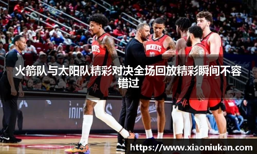 火箭队与太阳队精彩对决全场回放精彩瞬间不容错过