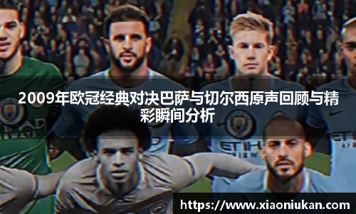 2009年欧冠经典对决巴萨与切尔西原声回顾与精彩瞬间分析