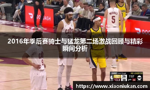 2016年季后赛骑士与猛龙第二场激战回顾与精彩瞬间分析