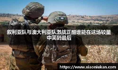 叙利亚队与澳大利亚队激战正酣谁能在这场较量中笑到最后
