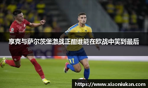 享克与萨尔茨堡激战正酣谁能在欧战中笑到最后