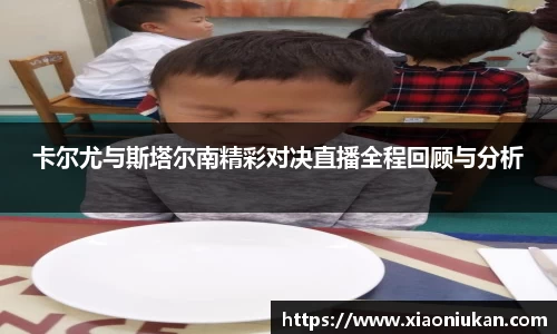 卡尔尤与斯塔尔南精彩对决直播全程回顾与分析