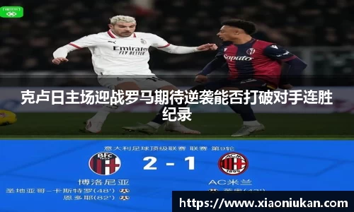 克卢日主场迎战罗马期待逆袭能否打破对手连胜纪录