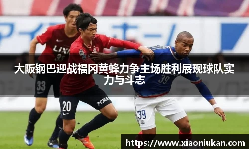 大阪钢巴迎战福冈黄蜂力争主场胜利展现球队实力与斗志