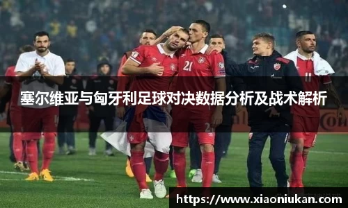 塞尔维亚与匈牙利足球对决数据分析及战术解析