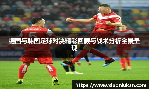 德国与韩国足球对决精彩回顾与战术分析全景呈现