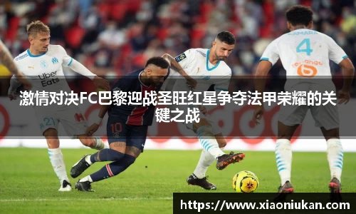 激情对决FC巴黎迎战圣旺红星争夺法甲荣耀的关键之战
