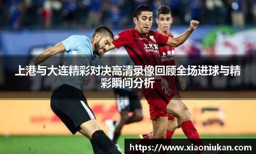 上港与大连精彩对决高清录像回顾全场进球与精彩瞬间分析