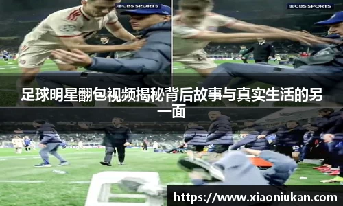 足球明星翻包视频揭秘背后故事与真实生活的另一面