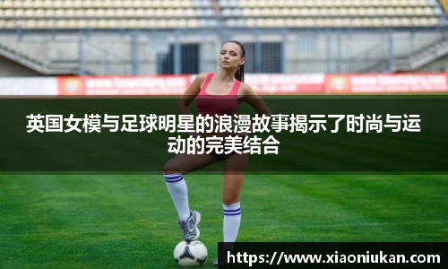 英国女模与足球明星的浪漫故事揭示了时尚与运动的完美结合